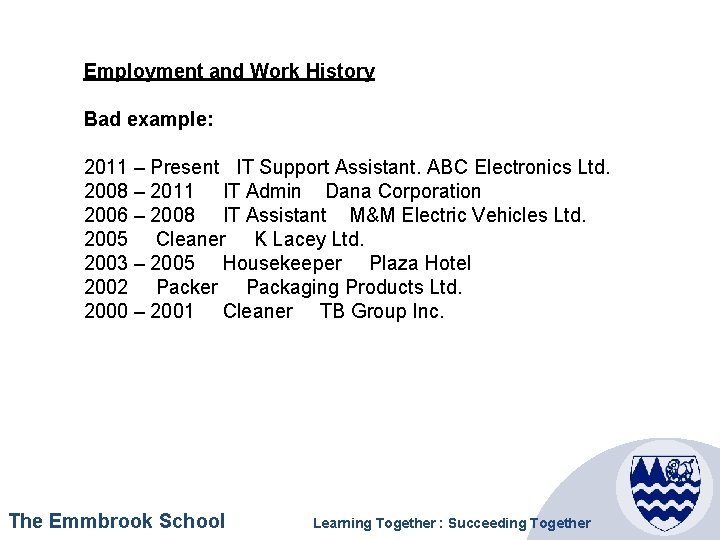 Employment and Work History Bad example: 2011 – Present IT Support Assistant. ABC Electronics