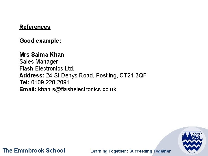 References Good example: Mrs Saima Khan Sales Manager Flash Electronics Ltd. Address: 24 St