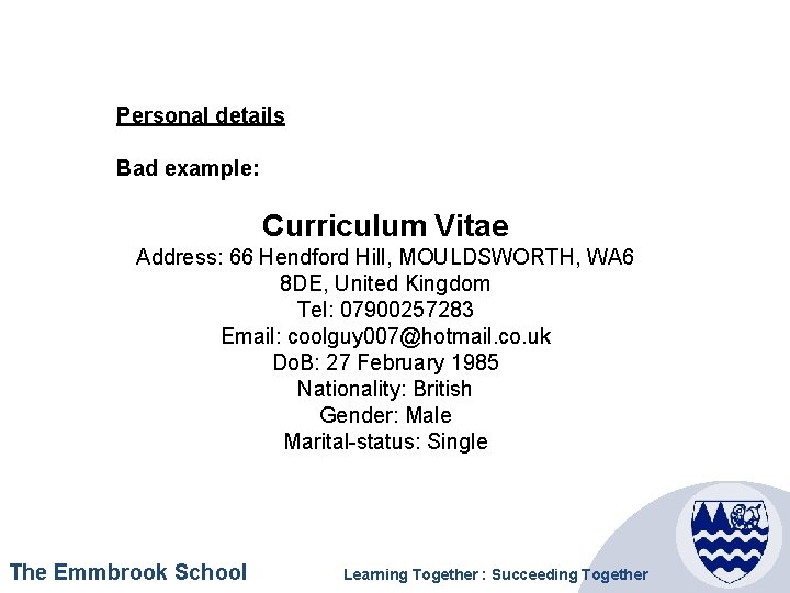 Personal details Bad example: Curriculum Vitae Address: 66 Hendford Hill, MOULDSWORTH, WA 6 8