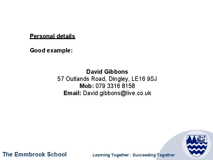 Personal details Good example: David Gibbons 57 Outlands Road, Dingley, LE 16 9 SJ