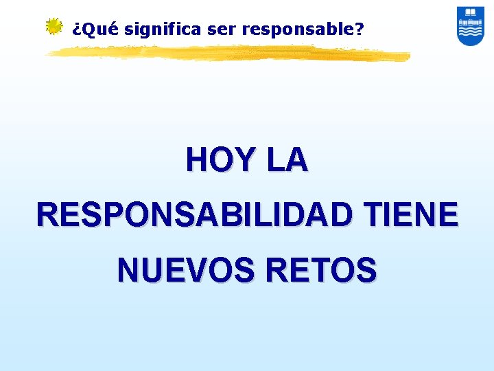 ¿Qué significa ser responsable? HOY LA RESPONSABILIDAD TIENE NUEVOS RETOS 