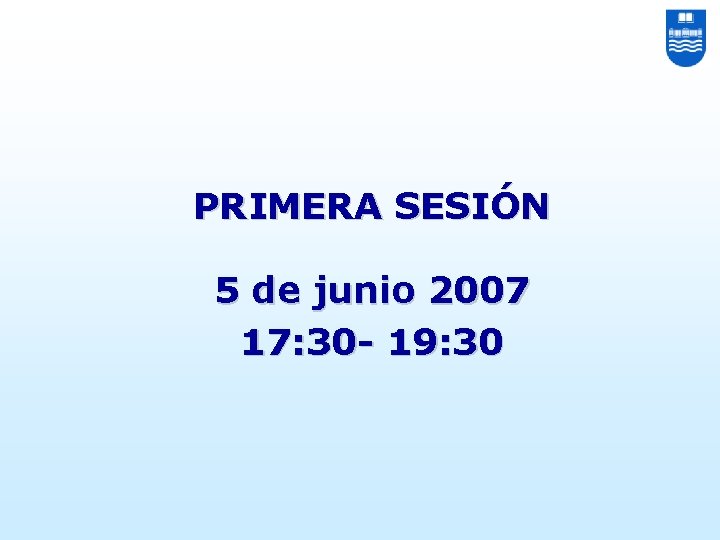 PRIMERA SESIÓN 5 de junio 2007 17: 30 - 19: 30 