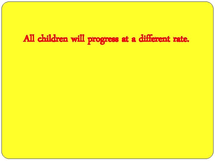 All children will progress at a different rate. 