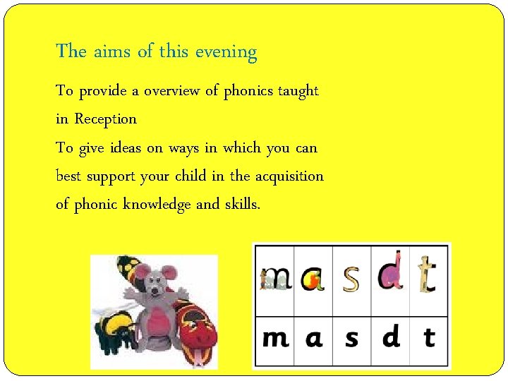 The aims of this evening To provide a overview of phonics taught in Reception