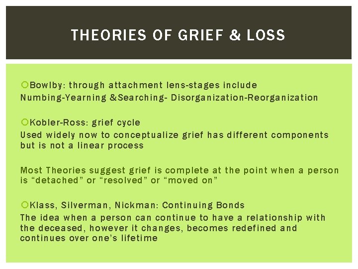 THEORIES OF GRIEF & LOSS Bowlby: through attachment lens-stages include Numbing-Yearning &Searching- Disorganization-Reorganization Kobler-Ross: