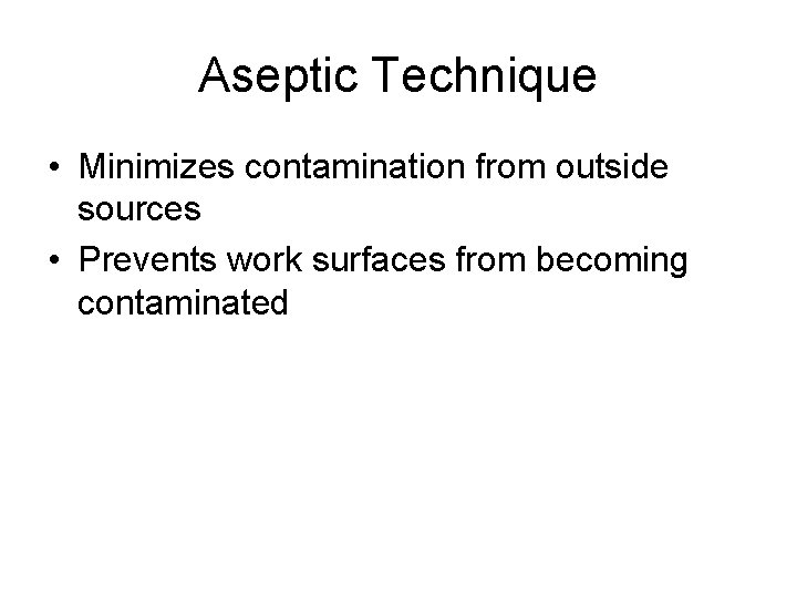 Aseptic Technique • Minimizes contamination from outside sources • Prevents work surfaces from becoming