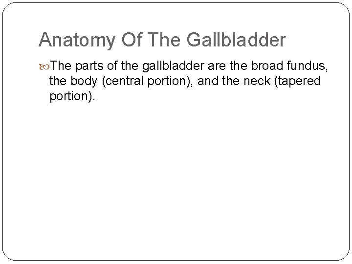 Anatomy Of The Gallbladder The parts of the gallbladder are the broad fundus, the
