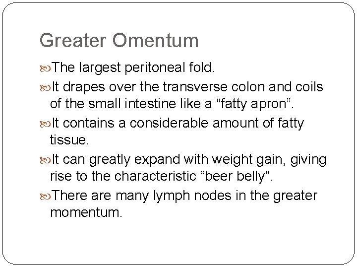 Greater Omentum The largest peritoneal fold. It drapes over the transverse colon and coils