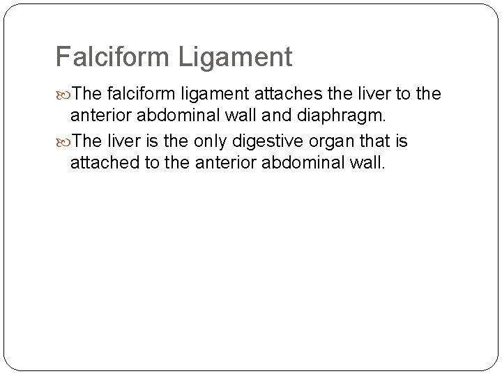 Falciform Ligament The falciform ligament attaches the liver to the anterior abdominal wall and