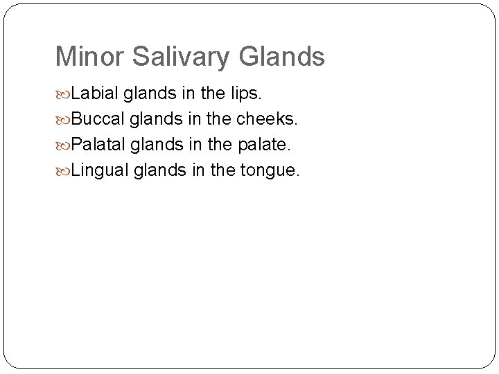 Minor Salivary Glands Labial glands in the lips. Buccal glands in the cheeks. Palatal