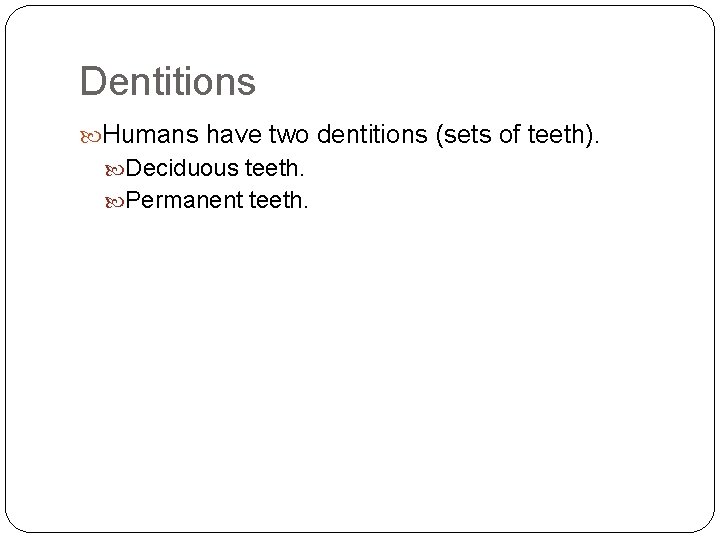 Dentitions Humans have two dentitions (sets of teeth). Deciduous teeth. Permanent teeth. 