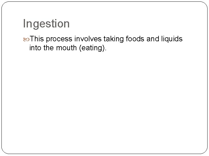 Ingestion This process involves taking foods and liquids into the mouth (eating). 