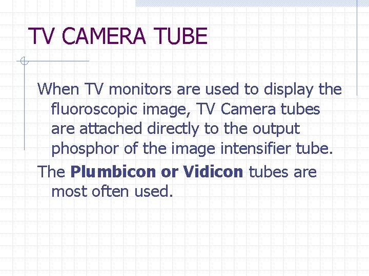 TV CAMERA TUBE When TV monitors are used to display the fluoroscopic image, TV