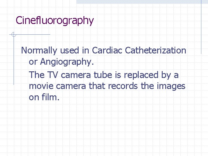 Cinefluorography Normally used in Cardiac Catheterization or Angiography. The TV camera tube is replaced