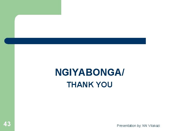  NGIYABONGA/ THANK YOU 43 Presentation by: NN Vilakazi 