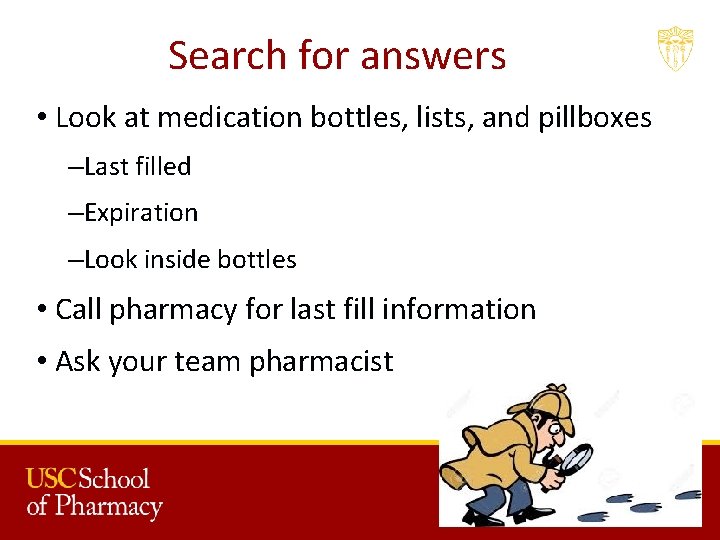 Search for answers • Look at medication bottles, lists, and pillboxes –Last filled –Expiration