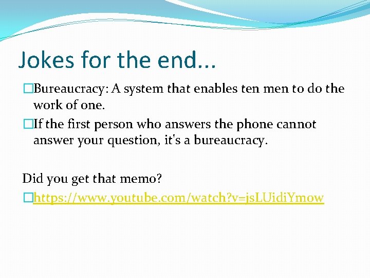 Jokes for the end. . . �Bureaucracy: A system that enables ten men to
