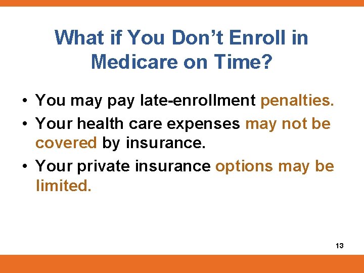 What if You Don’t Enroll in Medicare on Time? • You may pay late-enrollment