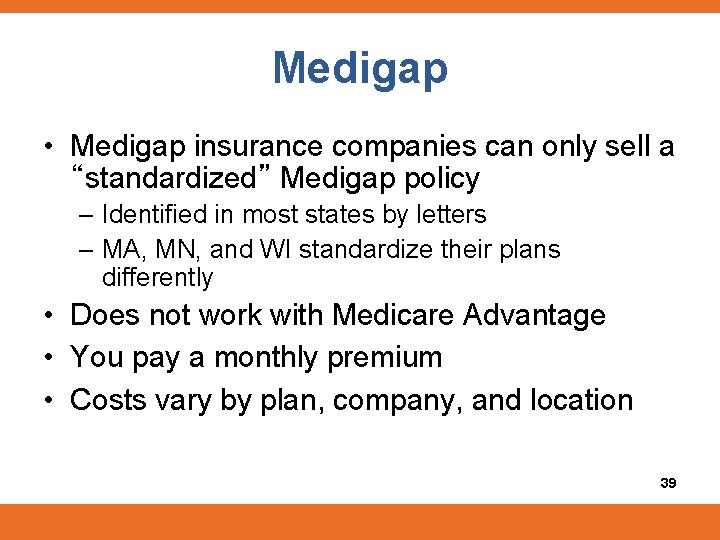 Medigap • Medigap insurance companies can only sell a “standardized” Medigap policy – Identified