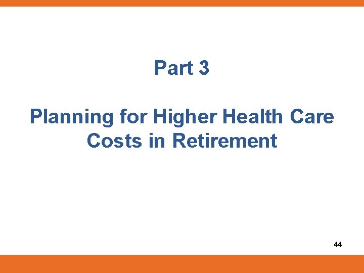 Part 3 Planning for Higher Health Care Costs in Retirement 44 