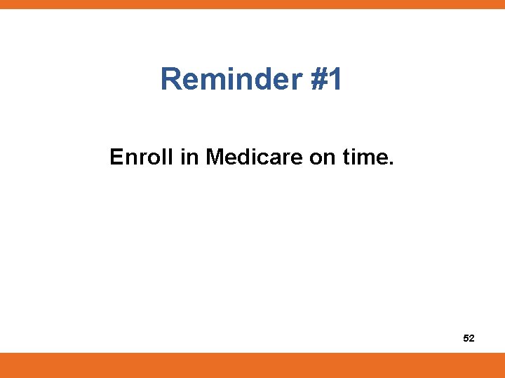 Reminder #1 Enroll in Medicare on time. 52 