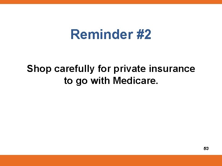 Reminder #2 Shop carefully for private insurance to go with Medicare. 53 