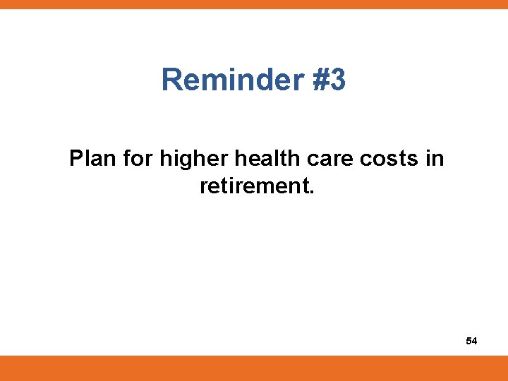 Reminder #3 Plan for higher health care costs in retirement. 54 
