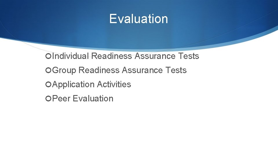 Evaluation Individual Readiness Assurance Tests Group Readiness Assurance Tests Application Activities Peer Evaluation 