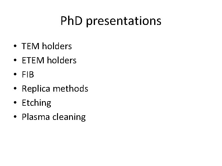 Ph. D presentations • • • TEM holders ETEM holders FIB Replica methods Etching