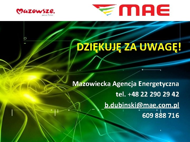 DZIĘKUJĘ ZA UWAGĘ! Mazowiecka Agencja Energetyczna tel. +48 22 290 29 42 b. dubinski@mae.