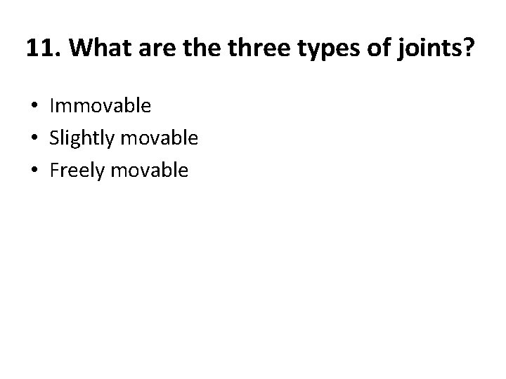 11. What are three types of joints? • Immovable • Slightly movable • Freely