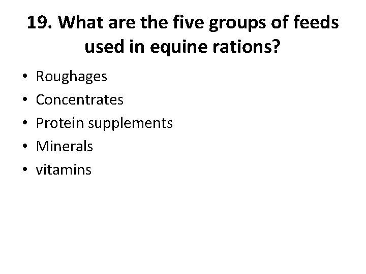 19. What are the five groups of feeds used in equine rations? • •