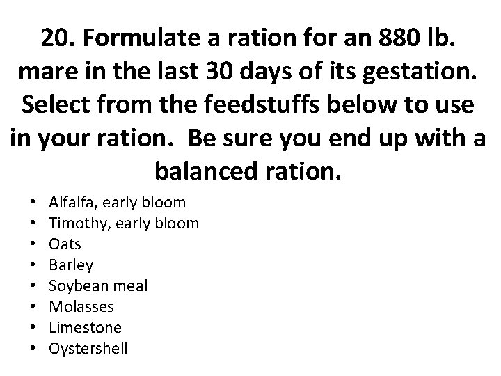 20. Formulate a ration for an 880 lb. mare in the last 30 days