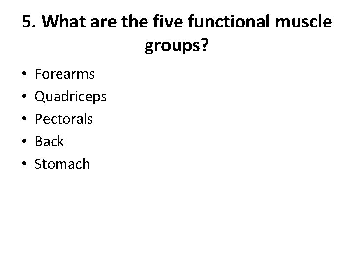 5. What are the five functional muscle groups? • • • Forearms Quadriceps Pectorals