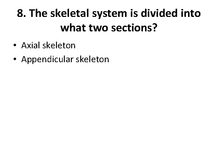 8. The skeletal system is divided into what two sections? • Axial skeleton •