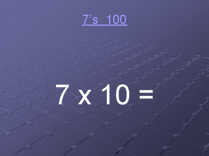 7’s 100 7 x 10 = 