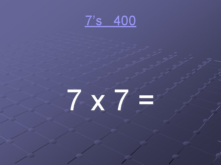 7’s 400 7 x 7= 