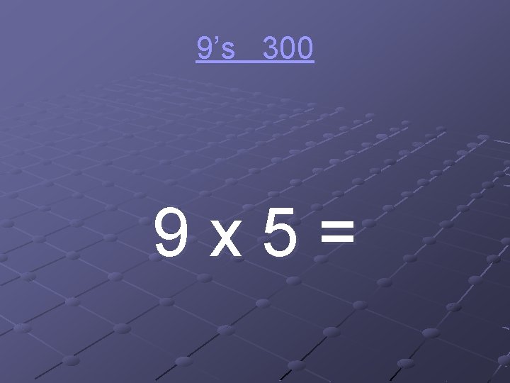 9’s 300 9 x 5= 