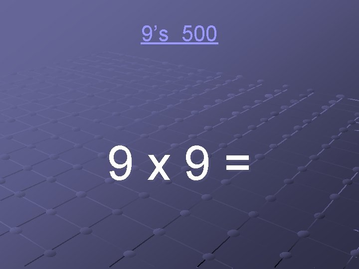 9’s 500 9 x 9= 