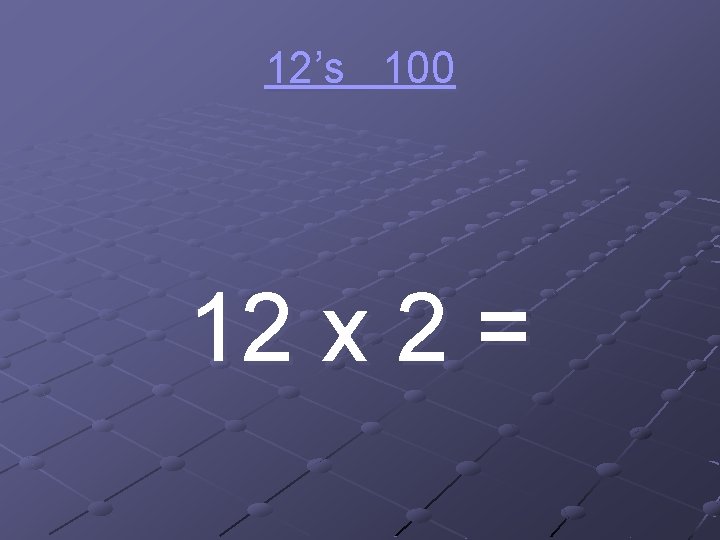 12’s 100 12 x 2 = 