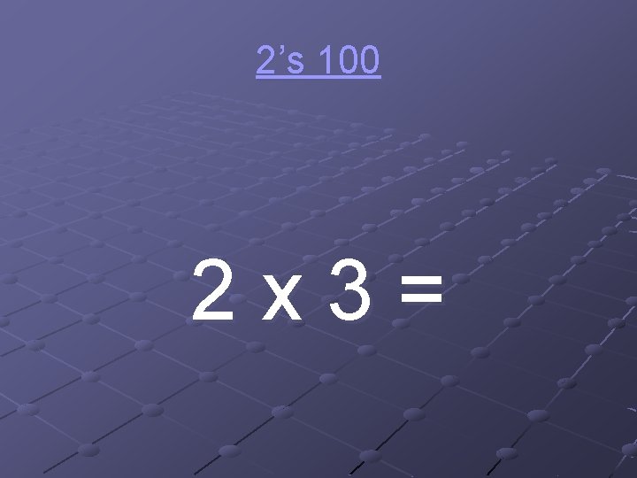 2’s 100 2 x 3= 