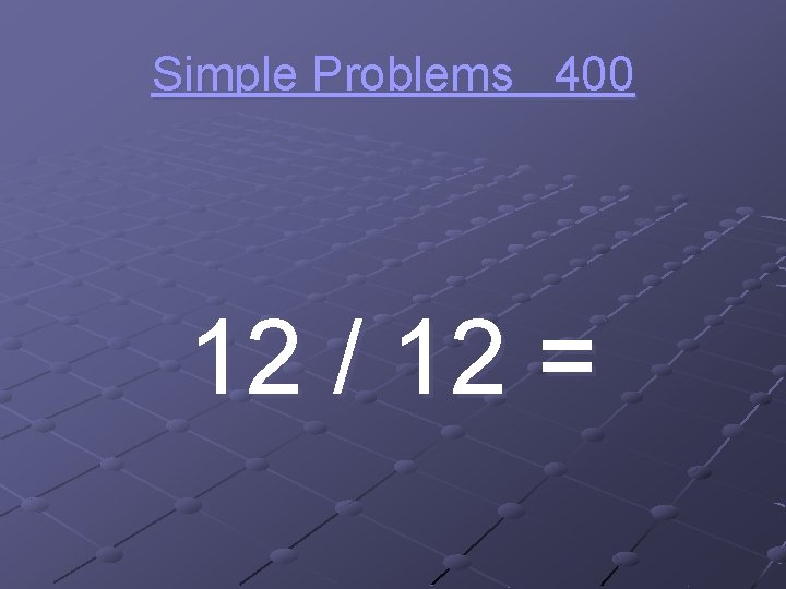 Simple Problems 400 12 / 12 = 