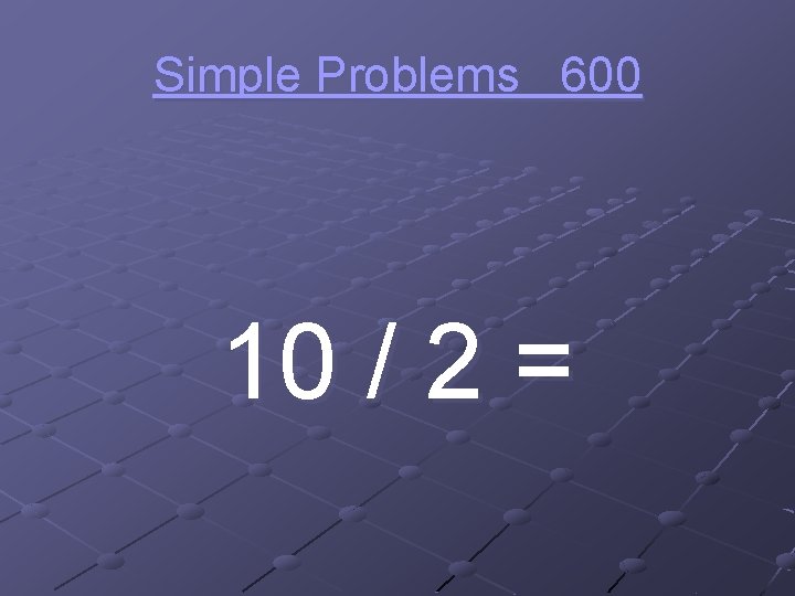 Simple Problems 600 10 / 2 = 