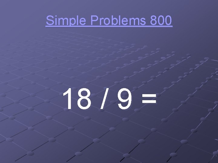 Simple Problems 800 18 / 9 = 