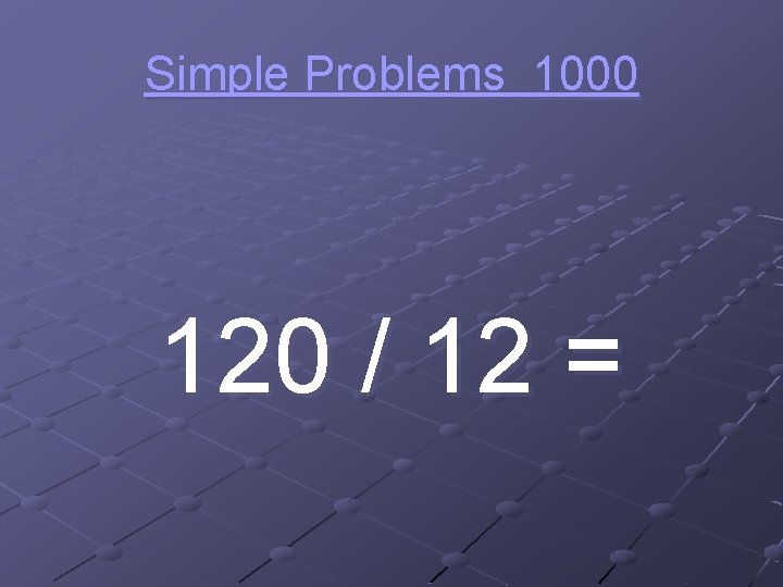 Simple Problems 1000 120 / 12 = 