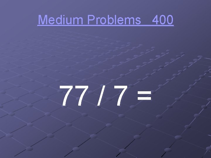 Medium Problems 400 77 / 7 = 