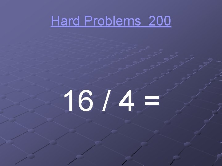 Hard Problems 200 16 / 4 = 