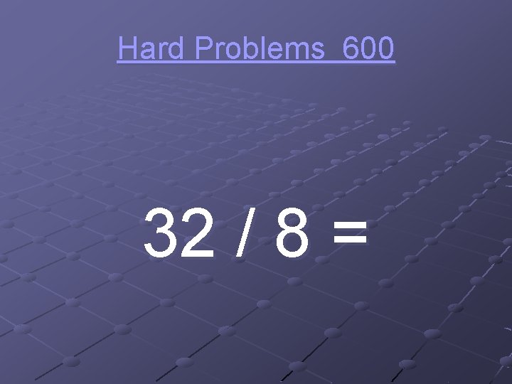 Hard Problems 600 32 / 8 = 