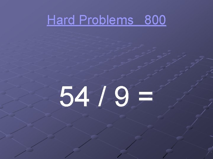 Hard Problems 800 54 / 9 = 
