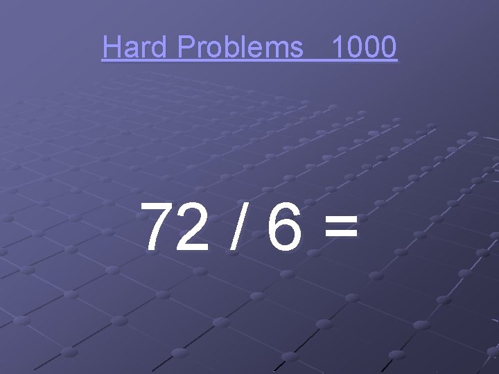 Hard Problems 1000 72 / 6 = 
